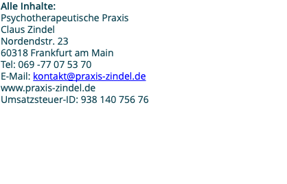 Alle Inhalte: Psychotherapeutische Praxis Claus Zindel Nordendstr. 23 60318 Frankfurt am Main Tel: 069 -77 07 53 70 E-Mail: kontakt@praxis-zindel.de www.praxis-zindel.de Umsatzsteuer-ID: 938 140 756 76 